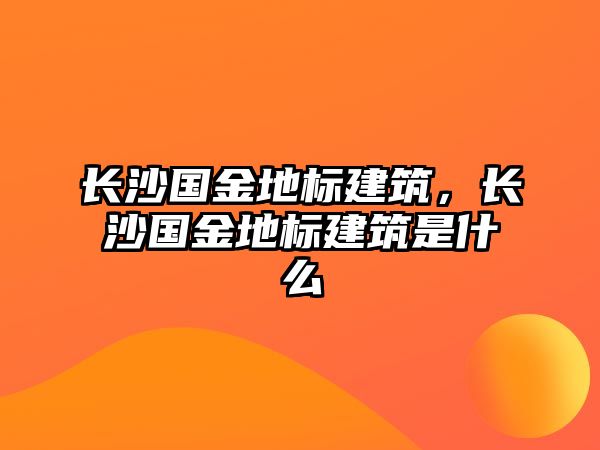 長沙國金地標建筑，長沙國金地標建筑是什么