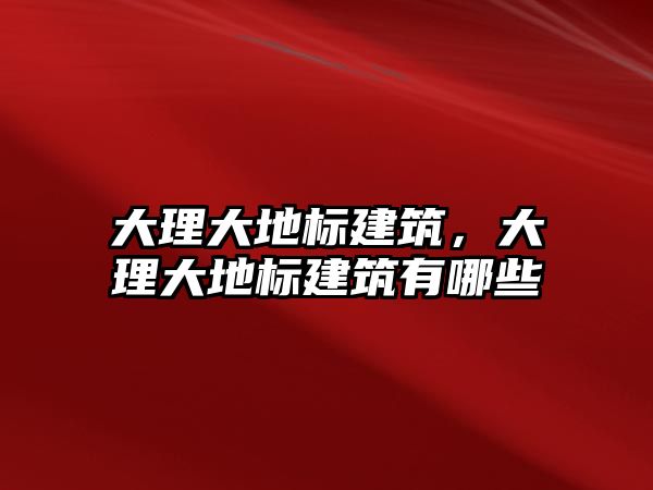 大理大地標(biāo)建筑，大理大地標(biāo)建筑有哪些