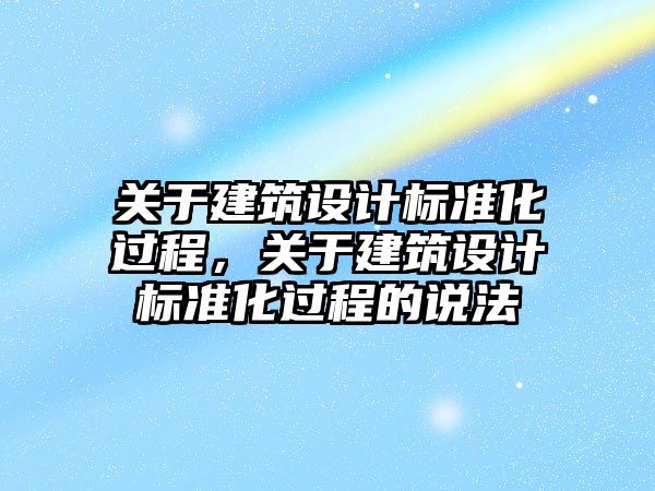 關于建筑設計標準化過程，關于建筑設計標準化過程的說法