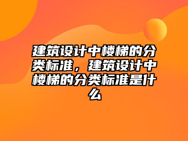 建筑設(shè)計(jì)中樓梯的分類標(biāo)準(zhǔn)，建筑設(shè)計(jì)中樓梯的分類標(biāo)準(zhǔn)是什么