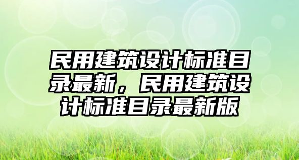 民用建筑設(shè)計(jì)標(biāo)準(zhǔn)目錄最新，民用建筑設(shè)計(jì)標(biāo)準(zhǔn)目錄最新版