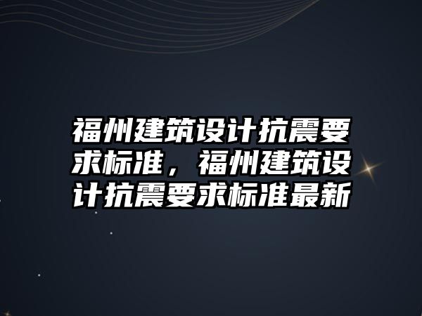 福州建筑設計抗震要求標準，福州建筑設計抗震要求標準最新