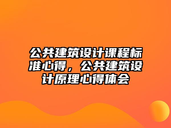 公共建筑設(shè)計(jì)課程標(biāo)準(zhǔn)心得，公共建筑設(shè)計(jì)原理心得體會(huì)