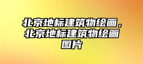 北京地標建筑物繪畫，北京地標建筑物繪畫圖片