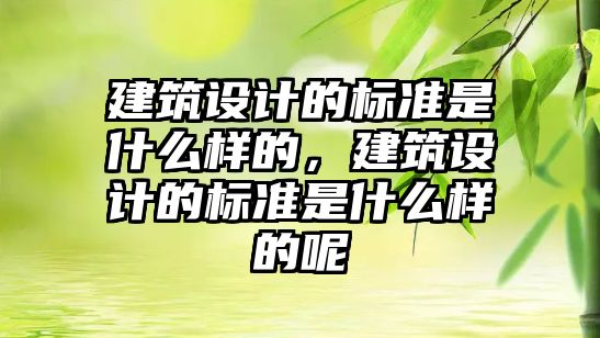 建筑設計的標準是什么樣的，建筑設計的標準是什么樣的呢