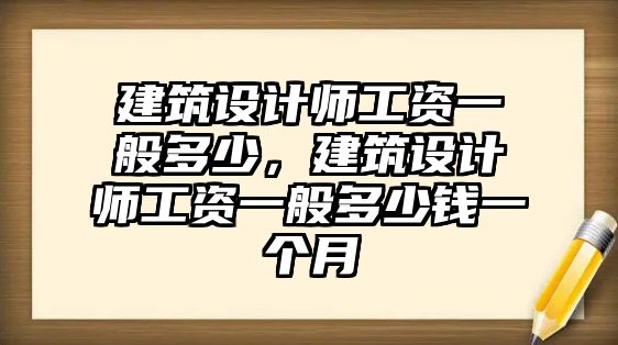 建筑設計師工資一般多少，建筑設計師工資一般多少錢一個月