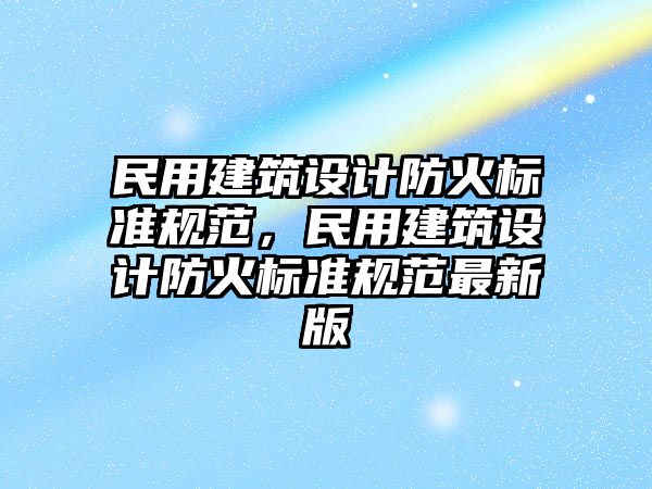 民用建筑設計防火標準規范，民用建筑設計防火標準規范最新版