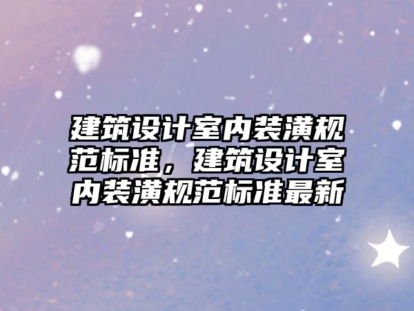 建筑設計室內裝潢規范標準，建筑設計室內裝潢規范標準最新