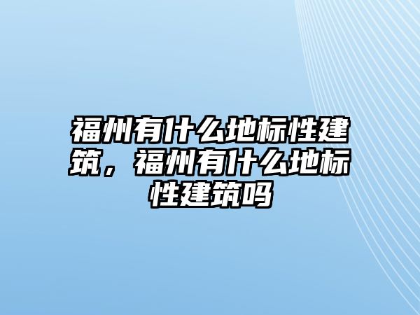 福州有什么地標性建筑，福州有什么地標性建筑嗎