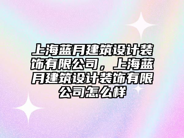 上海藍(lán)月建筑設(shè)計裝飾有限公司，上海藍(lán)月建筑設(shè)計裝飾有限公司怎么樣