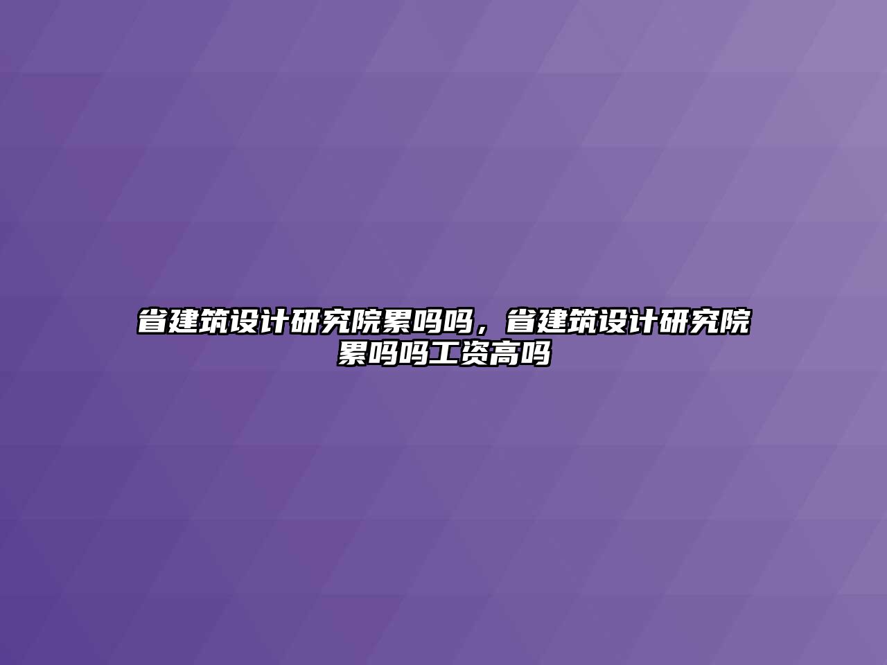 省建筑設計研究院累嗎嗎，省建筑設計研究院累嗎嗎工資高嗎