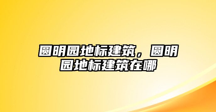 圓明園地標建筑，圓明園地標建筑在哪