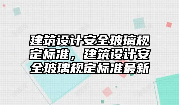 建筑設(shè)計(jì)安全玻璃規(guī)定標(biāo)準(zhǔn)，建筑設(shè)計(jì)安全玻璃規(guī)定標(biāo)準(zhǔn)最新