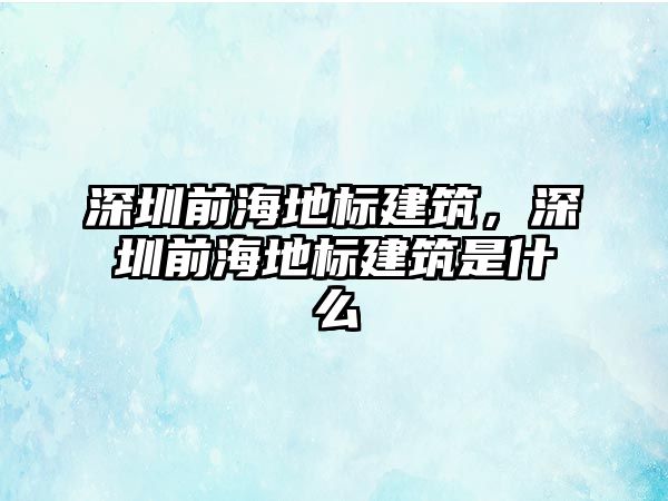 深圳前海地標建筑，深圳前海地標建筑是什么