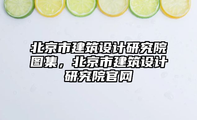 北京市建筑設計研究院圖集，北京市建筑設計研究院官網