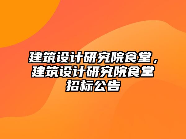 建筑設計研究院食堂，建筑設計研究院食堂招標公告