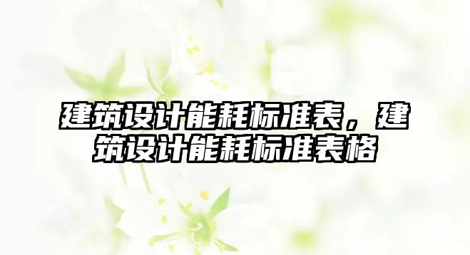 建筑設計能耗標準表，建筑設計能耗標準表格