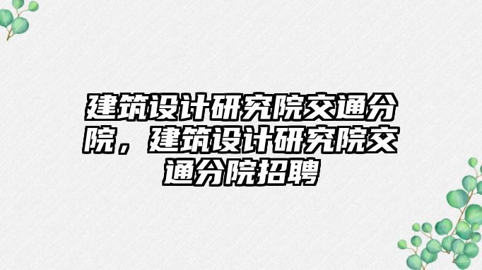 建筑設計研究院交通分院，建筑設計研究院交通分院招聘