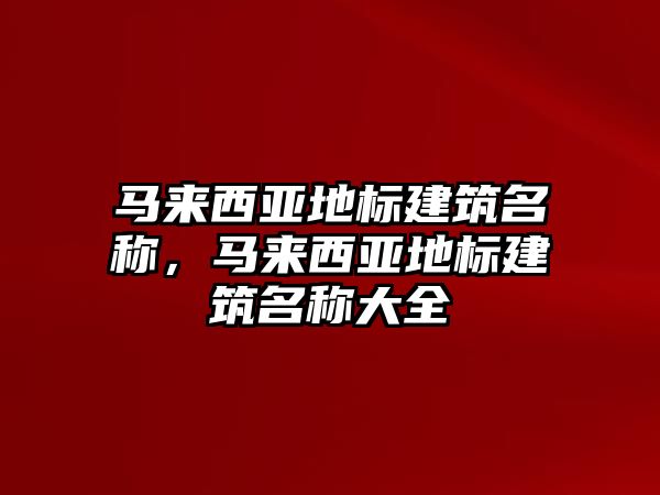 馬來西亞地標建筑名稱，馬來西亞地標建筑名稱大全