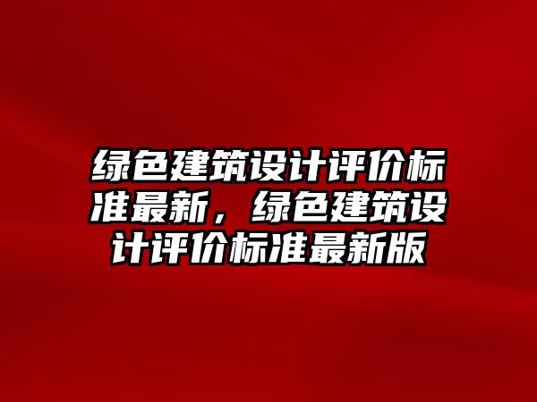 綠色建筑設(shè)計評價標(biāo)準(zhǔn)最新，綠色建筑設(shè)計評價標(biāo)準(zhǔn)最新版