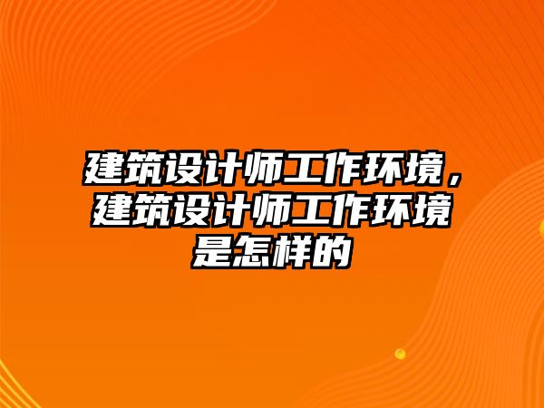 建筑設計師工作環境，建筑設計師工作環境是怎樣的