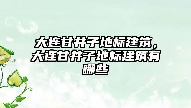 大連甘井子地標建筑，大連甘井子地標建筑有哪些