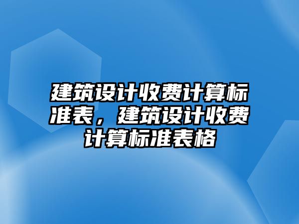 建筑設計收費計算標準表，建筑設計收費計算標準表格