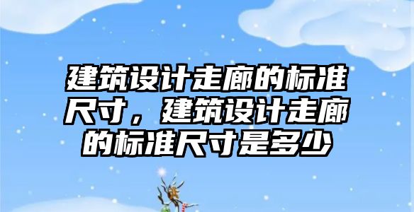 建筑設計走廊的標準尺寸，建筑設計走廊的標準尺寸是多少