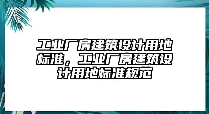 工業(yè)廠房建筑設(shè)計用地標(biāo)準(zhǔn)，工業(yè)廠房建筑設(shè)計用地標(biāo)準(zhǔn)規(guī)范