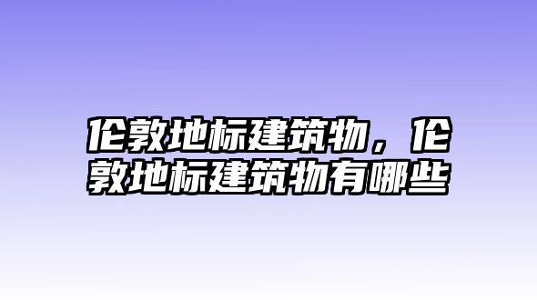 倫敦地標建筑物，倫敦地標建筑物有哪些