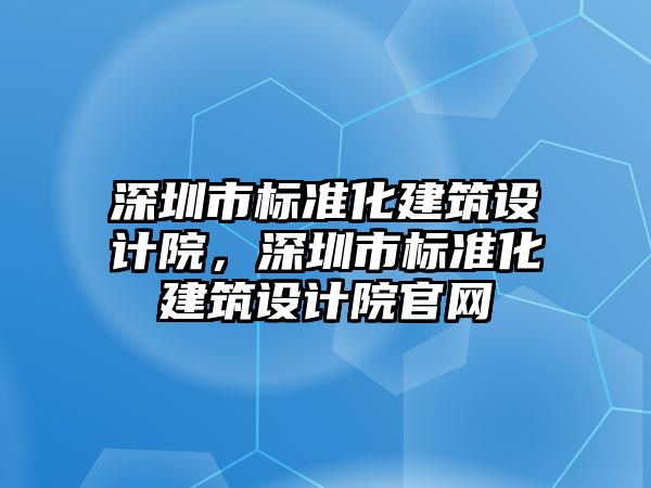 深圳市標準化建筑設計院，深圳市標準化建筑設計院官網