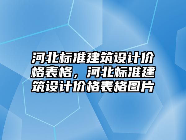 河北標準建筑設計價格表格，河北標準建筑設計價格表格圖片