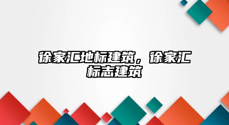 徐家匯地標建筑，徐家匯標志建筑