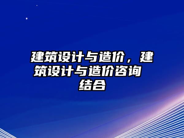 建筑設計與造價，建筑設計與造價咨詢 結合