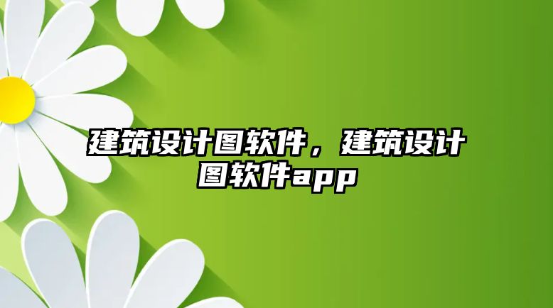 建筑設計圖軟件，建筑設計圖軟件app