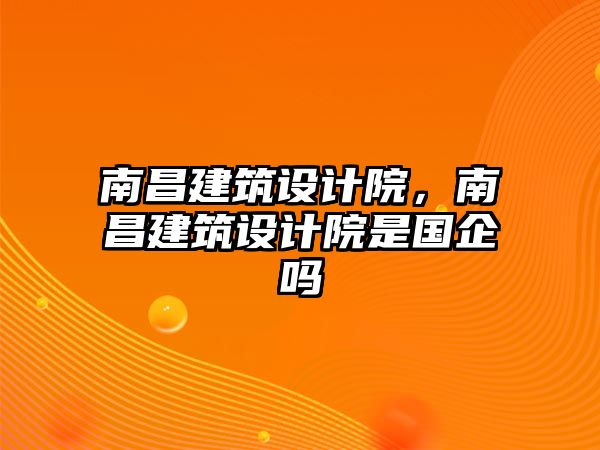 南昌建筑設計院，南昌建筑設計院是國企嗎