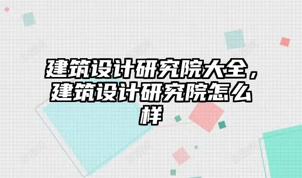 建筑設計研究院大全，建筑設計研究院怎么樣