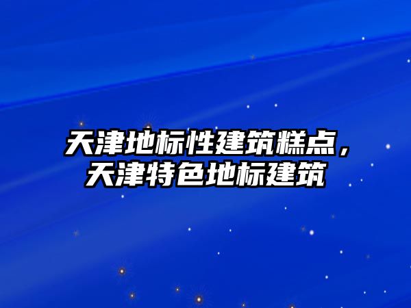 天津地標性建筑糕點，天津特色地標建筑