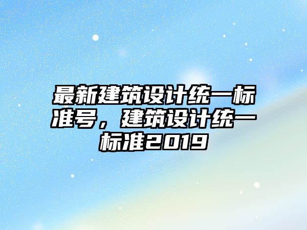 最新建筑設計統一標準號，建筑設計統一標準2019