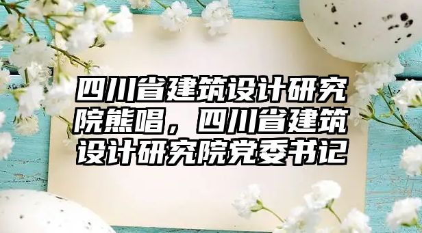 四川省建筑設計研究院熊唱，四川省建筑設計研究院黨委書記