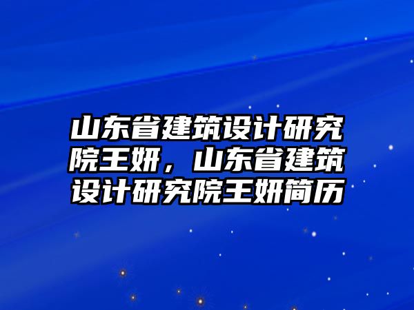 山東省建筑設(shè)計(jì)研究院王妍，山東省建筑設(shè)計(jì)研究院王妍簡(jiǎn)歷