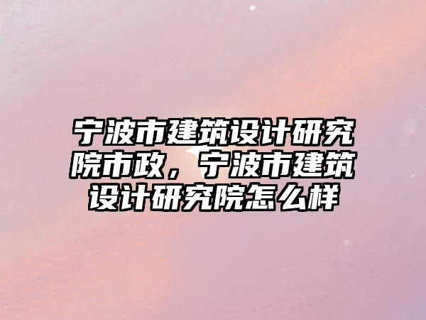 寧波市建筑設計研究院市政，寧波市建筑設計研究院怎么樣