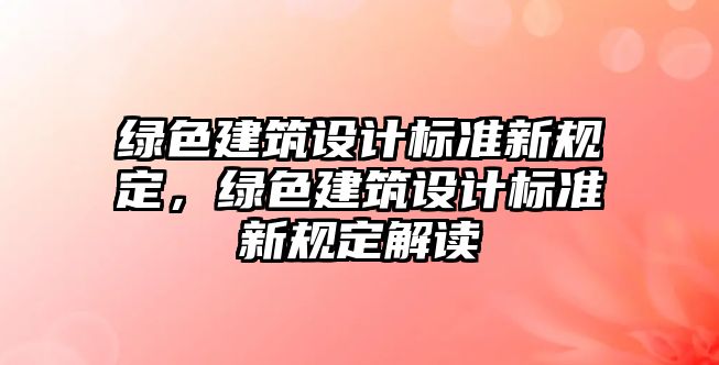 綠色建筑設計標準新規定，綠色建筑設計標準新規定解讀