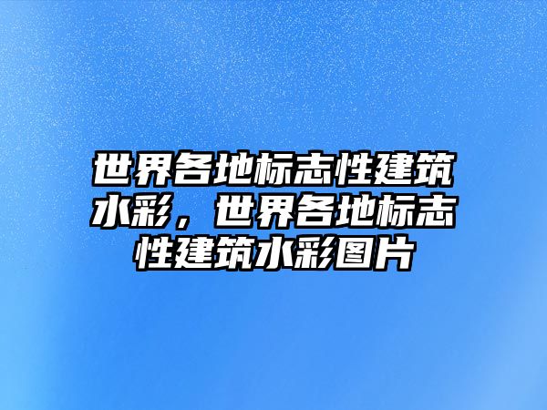 世界各地標志性建筑水彩，世界各地標志性建筑水彩圖片