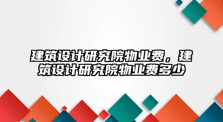 建筑設計研究院物業費，建筑設計研究院物業費多少