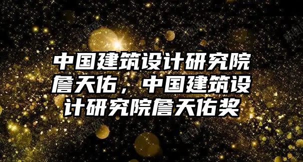 中國建筑設(shè)計研究院詹天佑，中國建筑設(shè)計研究院詹天佑獎