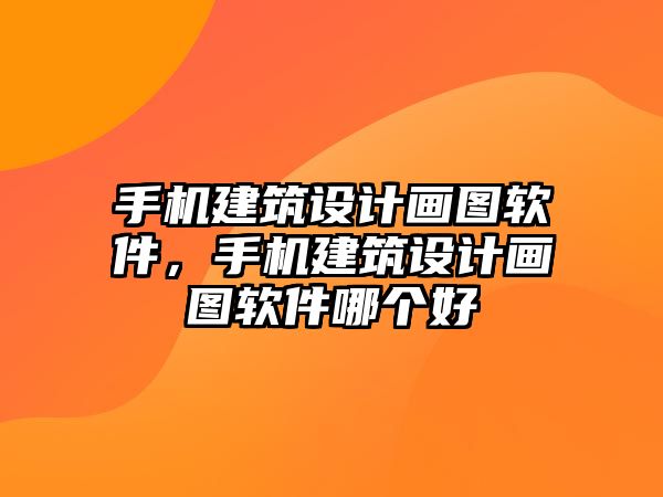 手機(jī)建筑設(shè)計畫圖軟件，手機(jī)建筑設(shè)計畫圖軟件哪個好