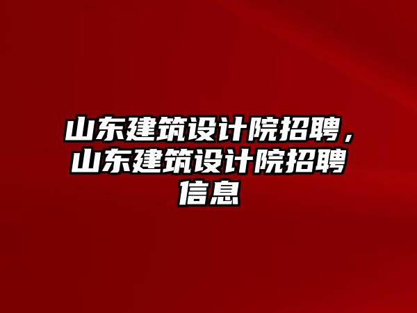 山東建筑設計院招聘，山東建筑設計院招聘信息