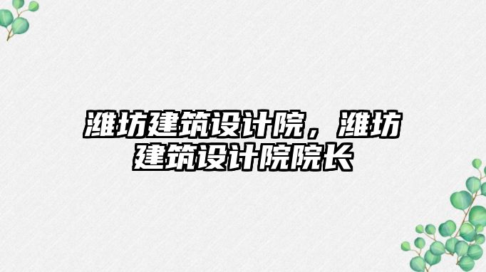 濰坊建筑設計院，濰坊建筑設計院院長