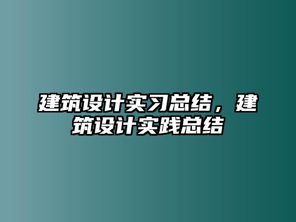 建筑設(shè)計(jì)實(shí)習(xí)總結(jié)，建筑設(shè)計(jì)實(shí)踐總結(jié)